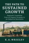 The Path to Sustained Growth : England's Transition from an Organic Economy to an Industrial Revolution - Book