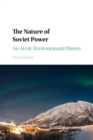 The Nature of Soviet Power : An Arctic Environmental History - Book