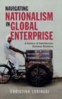 Navigating Nationalism in Global Enterprise : A Century of Indo-German Business Relations - Book