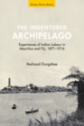 The Indentured Archipelago : Experiences of Indian Labour in Mauritius and Fiji, 1871-1916 - Book