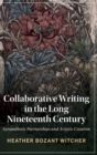 Collaborative Writing in the Long Nineteenth Century : Sympathetic Partnerships and Artistic Creation - Book