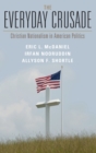 The Everyday Crusade : Christian Nationalism in American Politics - Book