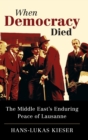 When Democracy Died : The Middle East's Enduring Peace of Lausanne - Book