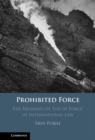 Prohibited Force : The Meaning of ‘Use of Force' in International Law - Book