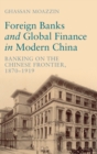 Foreign Banks and Global Finance in Modern China : Banking on the Chinese Frontier, 1870-1919 - Book