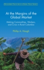 At the Margins of the Global Market : Making Commodities, Workers, and Crisis in Rural Colombia - Book