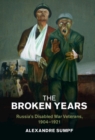 The Broken Years : Russia's Disabled War Veterans, 1904-1921 - Book