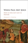 When Paul Met Jesus : How an Idea Got Lost in History - eBook