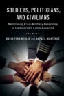 Soldiers, Politicians, and Civilians : Reforming Civil-Military Relations in Democratic Latin America - Book