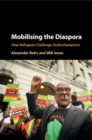 Mobilising the Diaspora : How Refugees Challenge Authoritarianism - Book