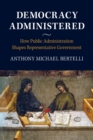 Democracy Administered : How Public Administration Shapes Representative Government - Book