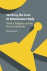 Marking the Jews in Renaissance Italy : Politics, Religion, and the Power of Symbols - Book