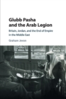 Glubb Pasha and the Arab Legion : Britain, Jordan and the End of Empire in the Middle East - Book