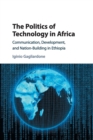 The Politics of Technology in Africa : Communication, Development, and Nation-Building in Ethiopia - Book