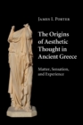 The Origins of Aesthetic Thought in Ancient Greece : Matter, Sensation, and Experience - Book