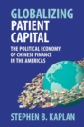 Globalizing Patient Capital : The Political Economy of Chinese Finance in the Americas - Book
