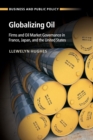 Globalizing Oil : Firms and Oil Market Governance in France, Japan, and the United States - Book