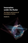 Innovation under the Radar : The Nature and Sources of Innovation in Africa - Book
