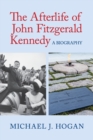 The Afterlife of John Fitzgerald Kennedy : A Biography - Book