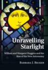 Unravelling Starlight : William and Margaret Huggins and the Rise of the New Astronomy - Book