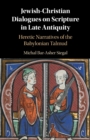 Jewish-Christian Dialogues on Scripture in Late Antiquity : Heretic Narratives of the Babylonian Talmud - Book