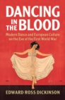 Dancing in the Blood : Modern Dance and European Culture on the Eve of the First World War - Book