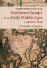Northwest Europe in the Early Middle Ages, c.AD 600-1150 : A Comparative Archaeology - Book
