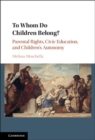 To Whom Do Children Belong? : Parental Rights, Civic Education, and Children's Autonomy - eBook