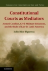 Constitutional Courts as Mediators : Armed Conflict, Civil-Military Relations, and the Rule of Law in Latin America - eBook