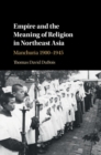 Empire and the Meaning of Religion in Northeast Asia : Manchuria 1900-1945 - eBook