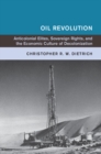 Oil Revolution : Anticolonial Elites, Sovereign Rights, and the Economic Culture of Decolonization - eBook