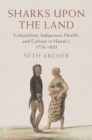 Sharks upon the Land : Colonialism, Indigenous Health, and Culture in Hawai'i, 1778-1855 - eBook