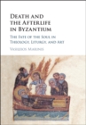Death and the Afterlife in Byzantium : The Fate of the Soul in Theology, Liturgy, and Art - eBook