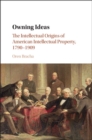 Owning Ideas : The Intellectual Origins of American Intellectual Property, 1790–1909 - eBook