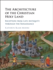 Architecture of the Christian Holy Land : Reception from Late Antiquity through the Renaissance - eBook