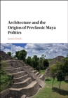 Architecture and the Origins of Preclassic Maya Politics - eBook