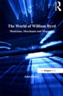 The World of William Byrd : Musicians, Merchants and Magnates - John Harley