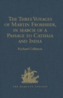 The Three Voyages of Martin Frobisher, in search of a Passage to Cathaia and India by the North-West, A.D. 1576-8 : Reprinted from the First Edition of Hakluyt's Voyages, with Selections from Manuscri - eBook