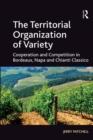 The Territorial Organization of Variety : Cooperation and competition in Bordeaux, Napa and Chianti Classico - eBook
