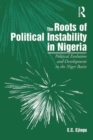 The Roots of Political Instability in Nigeria : Political Evolution and Development in the Niger Basin - eBook
