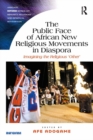 The Public Face of African New Religious Movements in Diaspora : Imagining the Religious 'Other' - eBook
