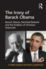 The Irony of Barack Obama : Barack Obama, Reinhold Niebuhr and the Problem of Christian Statecraft - eBook
