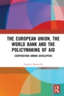 The European Union, the World Bank and the Policymaking of Aid : Cooperation among Developers - eBook