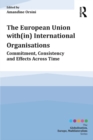 The European Union with(in) International Organisations : Commitment, Consistency and Effects across Time - eBook