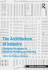 The Architecture of Industry : Changing Paradigms in Industrial Building and Planning - eBook