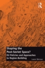 Shaping the Post-Soviet Space? : EU Policies and Approaches to Region-Building - eBook