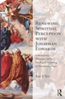 Renewing Spiritual Perception with Jonathan Edwards : Contemporary Philosophy and the Theological Psychology of Transforming Grace - eBook
