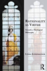 Rationality as Virtue : Towards a Theological Philosophy - eBook
