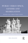 Public Urban Space, Gender and Segregation : Women-only urban parks in Iran - eBook