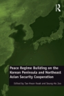 Peace Regime Building on the Korean Peninsula and Northeast Asian Security Cooperation - eBook